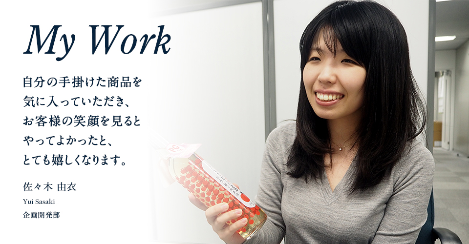 佐々木 由衣 自分の手掛けた商品を気に入っていただき、お客様の笑顔を見るとやってよかったと、とても嬉しくなります。
